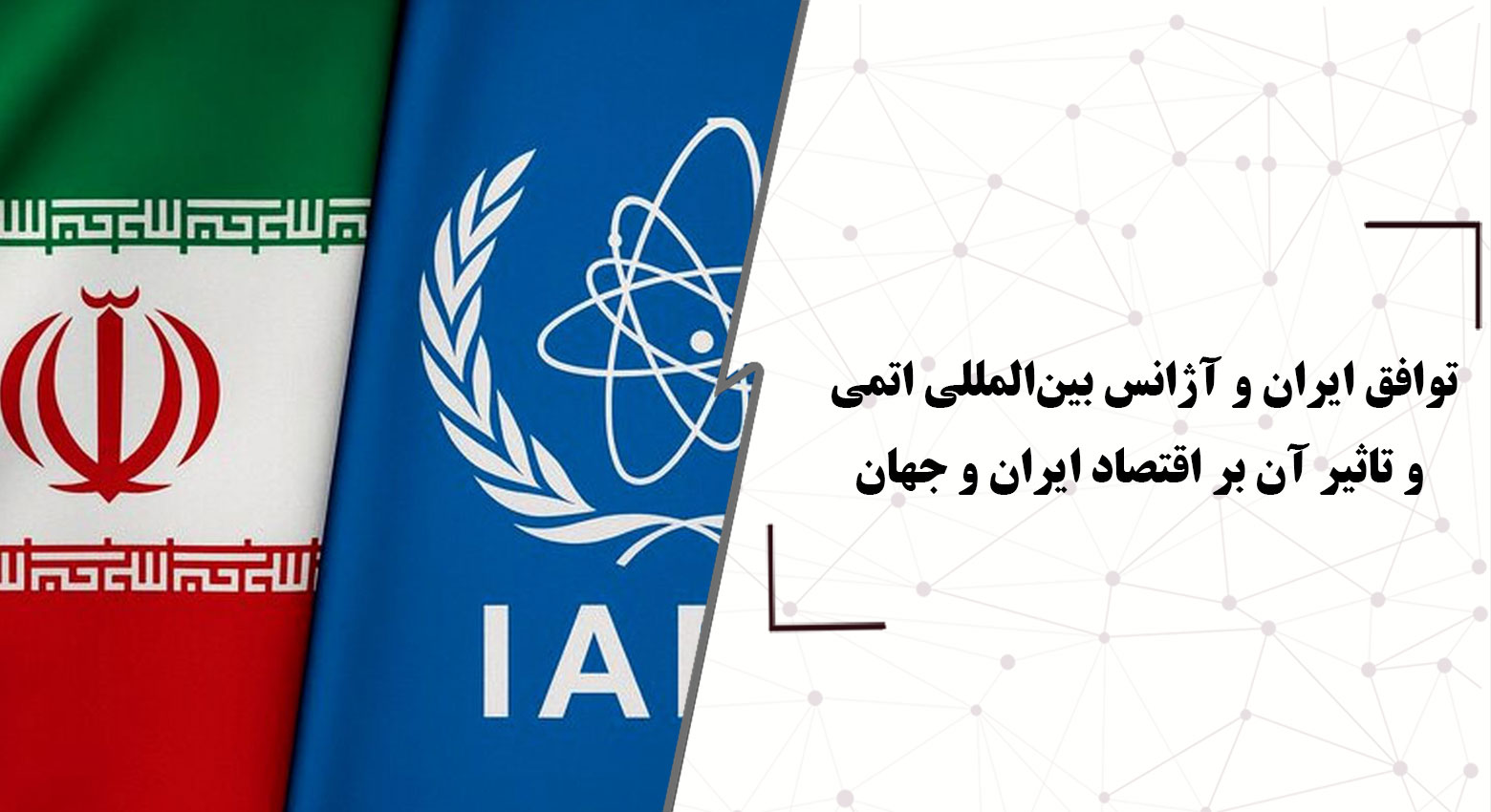 جزئیات توافق ایران و آژانس بین‌المللی اتمی و تأثیر آن بر اقتصاد ایران و جهان