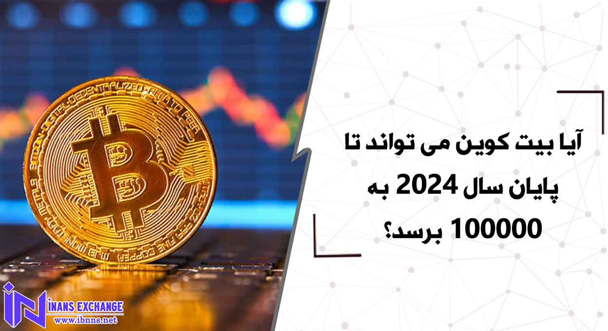 آیا بیت کوین می تواند تا پایان سال 2024 به 100000 برسد؟