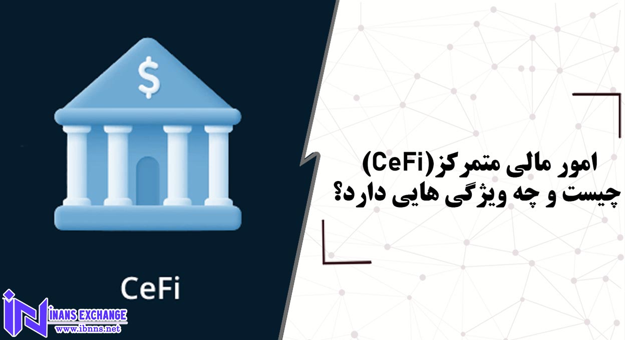 امور مالی متمرکز(CeFi) چیست و چه ویژگی هایی دارد؟