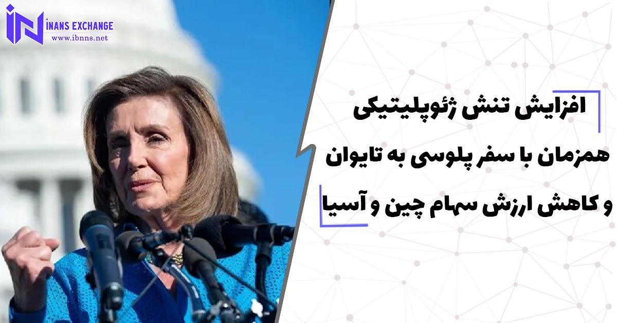  افزایش تنش ژئوپلیتیکی همزمان با سفر پلوسی به تایوان و کاهش ارزش سهام چین و آسیا