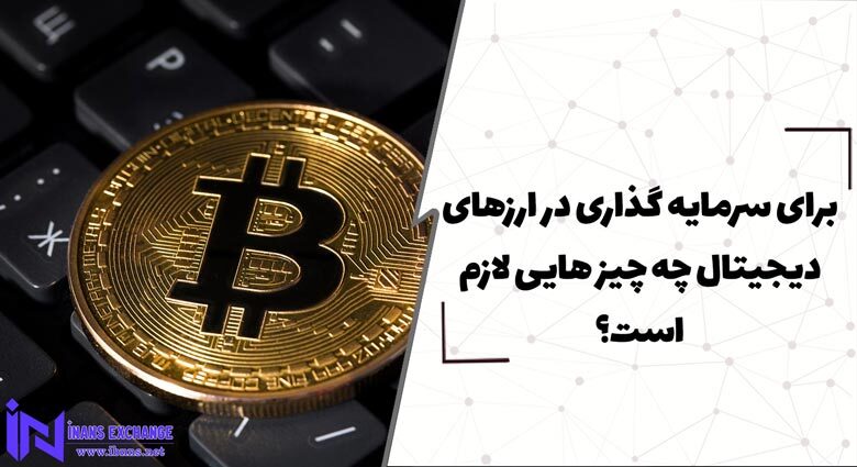 برای سرمایه گذاری در ارزهای دیجیتال چه چیز هایی لازم است؟