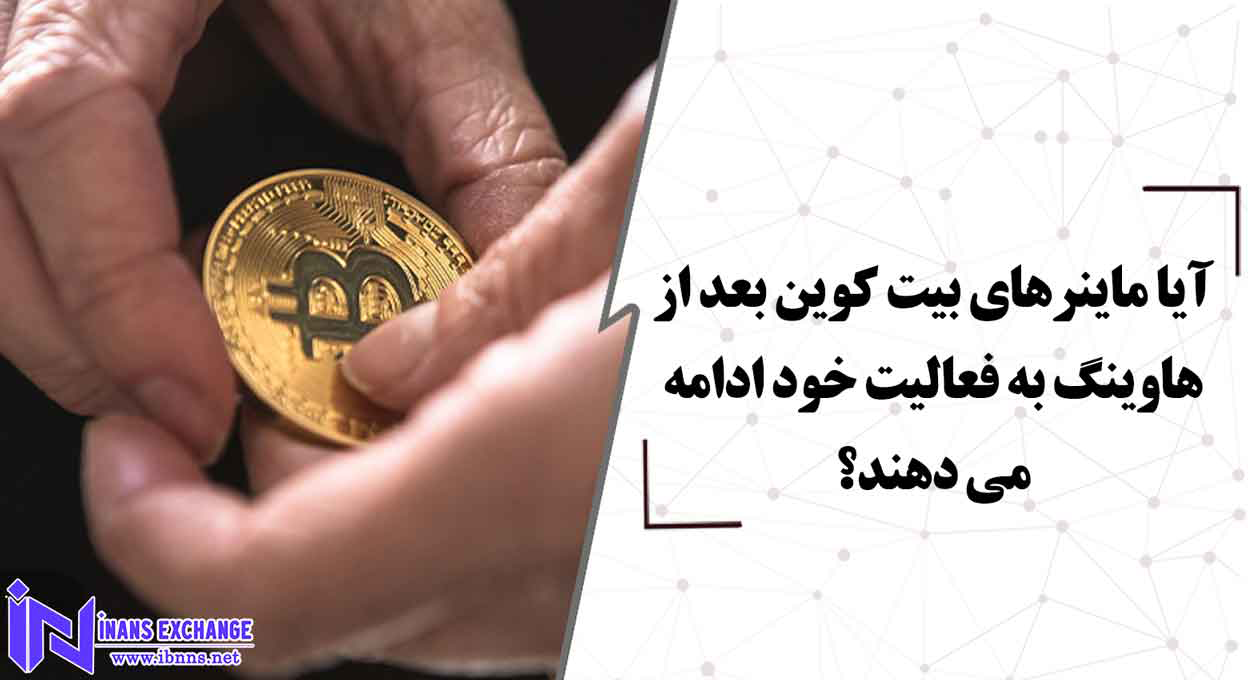  آیا ماینرهای بیت کوین بعد از هاوینگ به فعالیت خود ادامه می دهند؟