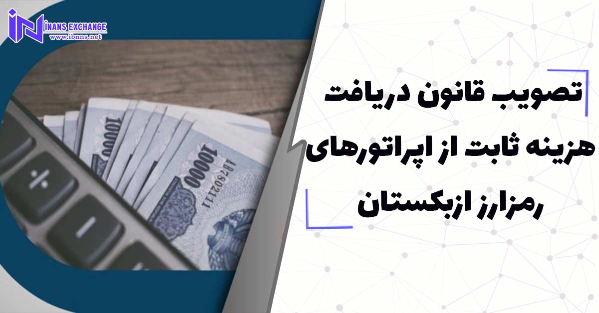  تصویب قانون دریافت هزینه ثابت از اپراتورهای رمزارز ازبکستان